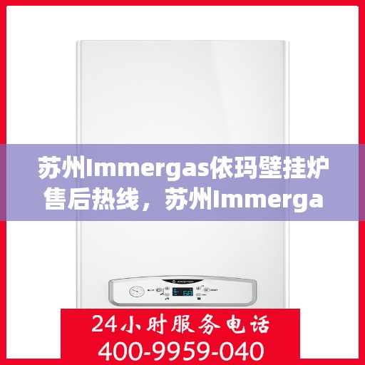苏州Immergas依玛壁挂炉售后热线，苏州Immergas依玛壁挂炉售后热线，专业服务，温暖您的家。