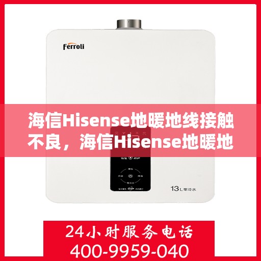 海信Hisense地暖地线接触不良,海信Hisense地暖地线接触不良问题及解决方案探讨 海信Hisense地暖地线接触不良,海信Hisense地暖地线接触不良问题及解决方案探讨