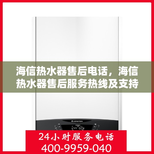 海信热水器售后电话，海信热水器售后服务热线及支持详情
