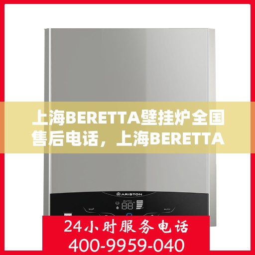 上海BERETTA壁挂炉全国售后电话，上海BERETTA壁挂炉全国售后电话及维修服务热线