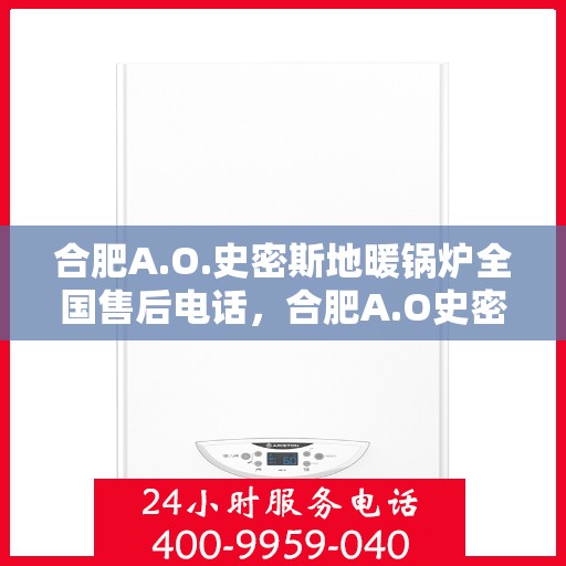 合肥A.O.史密斯地暖锅炉全国售后电话，合肥A.O史密斯地暖锅炉售后服务热线及全国售后电话汇总
