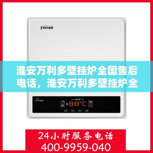 淮安万利多壁挂炉全国售后电话，淮安万利多壁挂炉全国售后电话及维修服务解析