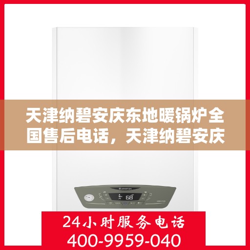 天津纳碧安庆东地暖锅炉全国售后电话，天津纳碧安庆东地暖锅炉全国售后服务热线公布