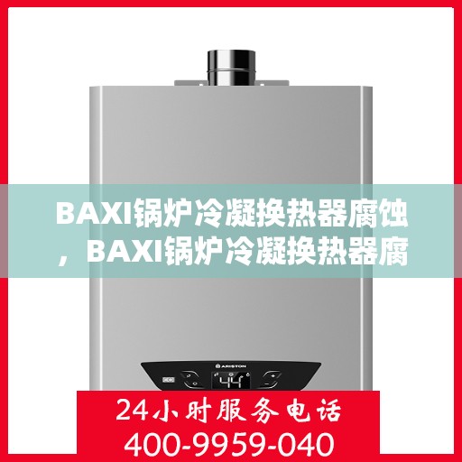 BAXI锅炉冷凝换热器腐蚀，BAXI锅炉冷凝换热器腐蚀问题解析