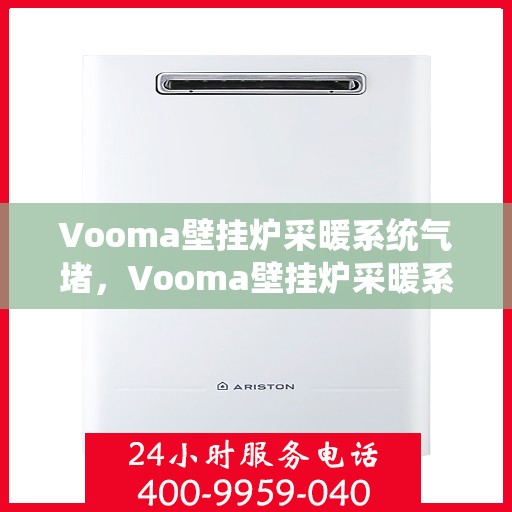 Vooma壁挂炉采暖系统气堵，Vooma壁挂炉采暖系统气堵问题解析与解决方案