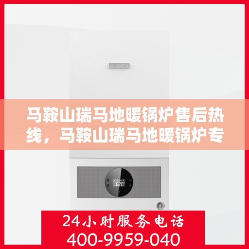 马鞍山瑞马地暖锅炉售后热线，马鞍山瑞马地暖锅炉专业售后热线服务团队，为您提供全方位技术支持与保障