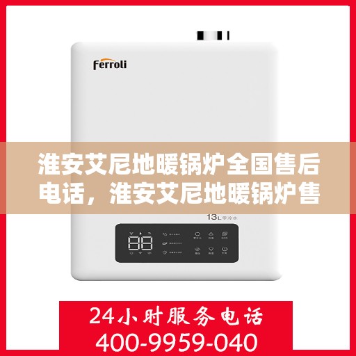 淮安艾尼地暖锅炉全国售后电话，淮安艾尼地暖锅炉售后服务热线及全国售后电话汇总
