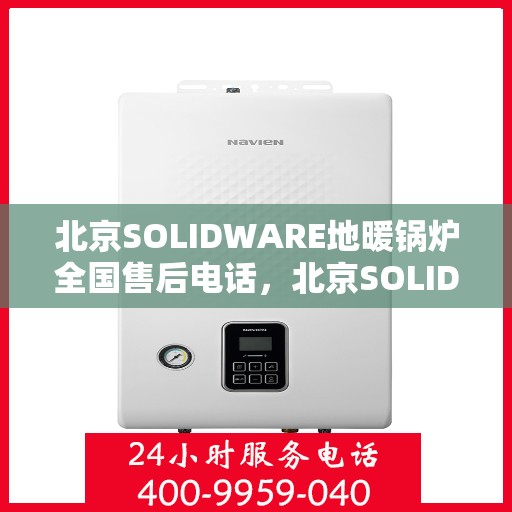 北京SOLIDWARE地暖锅炉全国售后电话，北京SOLIDWARE地暖锅炉售后服务热线