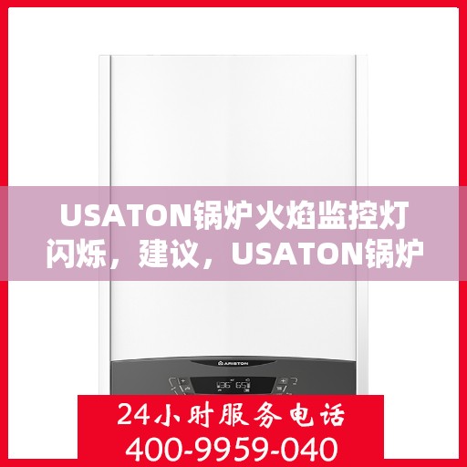 USATON锅炉火焰监控灯闪烁，建议，USATON锅炉火焰监控灯闪烁故障解析与解决方案