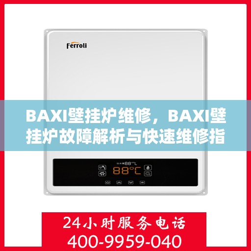 BAXI壁挂炉维修，BAXI壁挂炉故障解析与快速维修指南