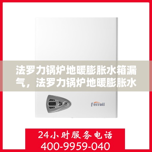 法罗力锅炉地暖膨胀水箱漏气，法罗力锅炉地暖膨胀水箱漏气问题及解决方案探讨