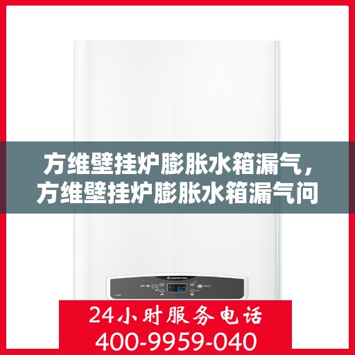 方维壁挂炉膨胀水箱漏气，方维壁挂炉膨胀水箱漏气问题及解决方案探讨
