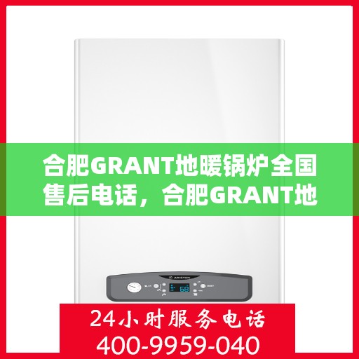 合肥GRANT地暖锅炉全国售后电话，合肥GRANT地暖锅炉售后服务全国热线电话公布
