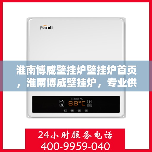 淮南博威壁挂炉壁挂炉首页，淮南博威壁挂炉，专业供暖解决方案的首页呈现