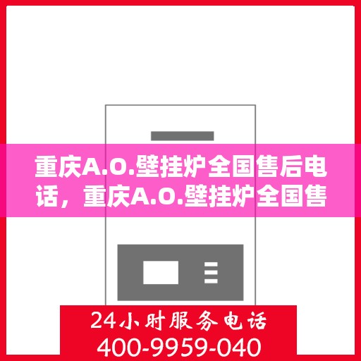 重庆A.O.壁挂炉全国售后电话,重庆A.O.壁挂炉全国售后服务热线,专业解决您的壁挂炉问题 重庆A.O.壁挂炉全国售后电话,重庆A.O.壁挂炉全国售后服务热线,专业解决您的壁挂炉问题