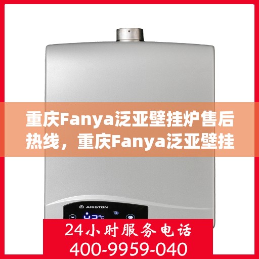重庆Fanya泛亚壁挂炉售后热线，重庆Fanya泛亚壁挂炉售后服务热线，专业解决您的壁挂炉问题