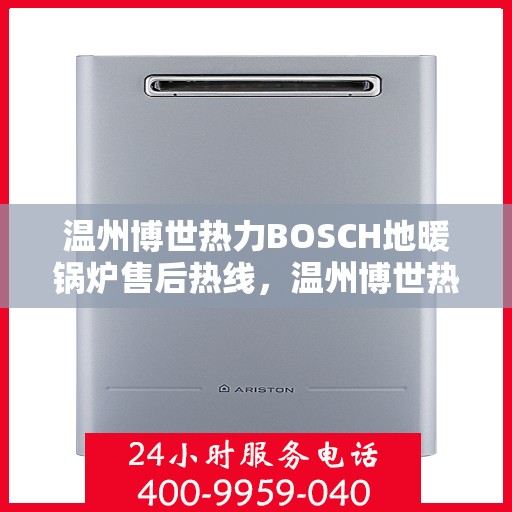 温州博世热力BOSCH地暖锅炉售后热线,温州博世热力BOSCH地暖锅炉售后服务热线及支持指南 温州博世热力BOSCH地暖锅炉售后热线,温州博世热力BOSCH地暖锅炉售后服务热线及支持指南