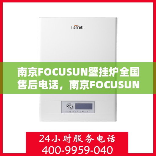 南京FOCUSUN壁挂炉全国售后电话,南京FOCUSUN壁挂炉全国售后电话及维修服务指南 南京FOCUSUN壁挂炉全国售后电话,南京FOCUSUN壁挂炉全国售后电话及维修服务指南