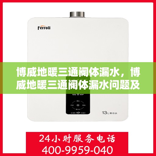 博威地暖三通阀体漏水，博威地暖三通阀体漏水问题及解决方案探讨