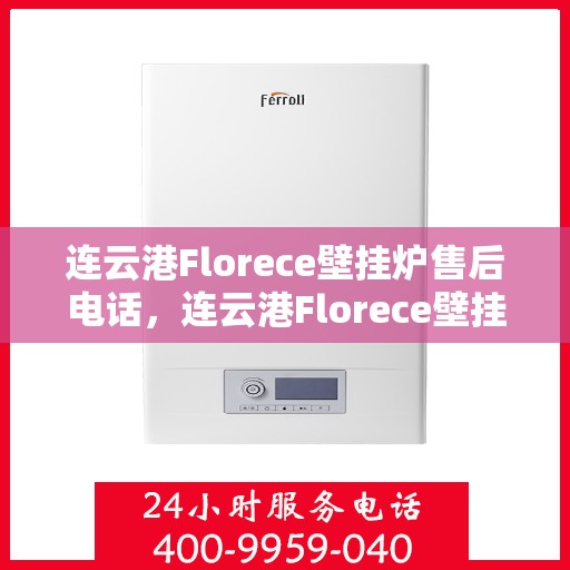 连云港Florece壁挂炉售后电话，连云港Florece壁挂炉售后服务热线