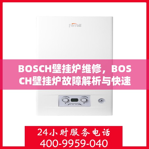 BOSCH壁挂炉维修，BOSCH壁挂炉故障解析与快速维修攻略