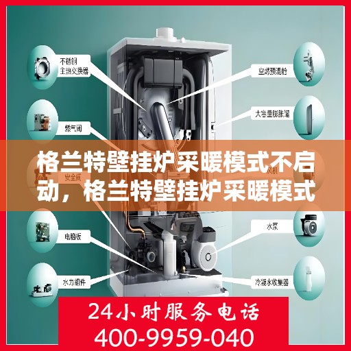 格兰特壁挂炉采暖模式不启动,格兰特壁挂炉采暖模式启动故障解析 格兰特壁挂炉采暖模式不启动,格兰特壁挂炉采暖模式启动故障解析