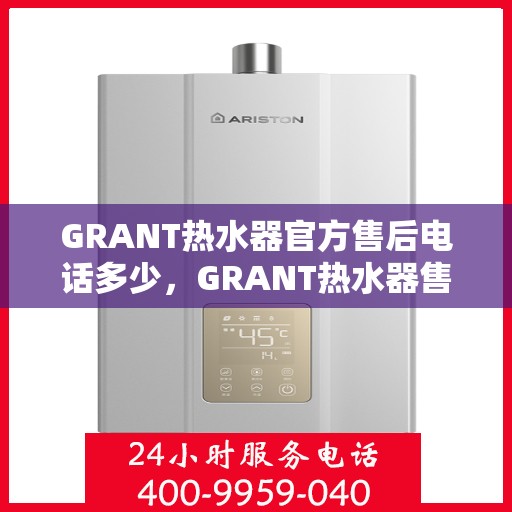 GRANT热水器官方售后电话多少,GRANT热水器售后电话官方查询及维修服务指南 GRANT热水器官方售后电话多少,GRANT热水器售后电话官方查询及维修服务指南