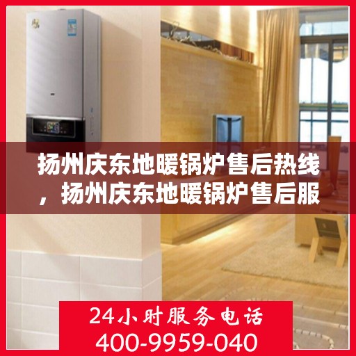 扬州庆东地暖锅炉售后热线,扬州庆东地暖锅炉售后服务热线,专业解决您的供暖问题 扬州庆东地暖锅炉售后热线,扬州庆东地暖锅炉售后服务热线,专业解决您的供暖问题