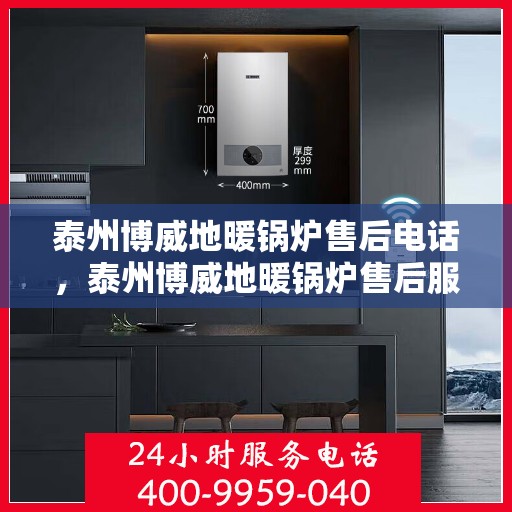 泰州博威地暖锅炉售后电话，泰州博威地暖锅炉售后服务热线及电话详解