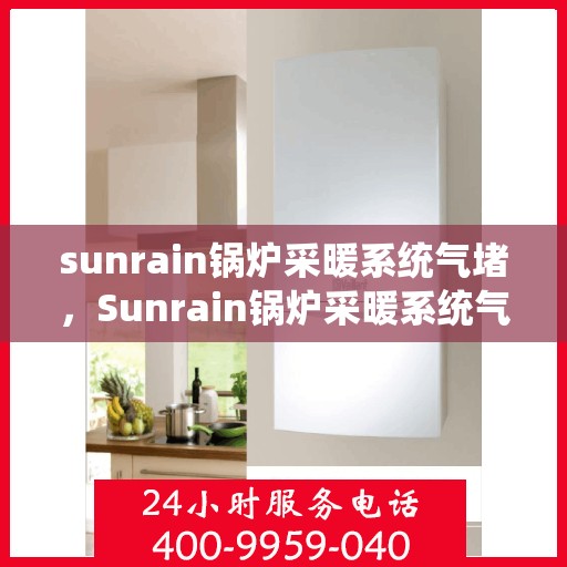 sunrain锅炉采暖系统气堵，Sunrain锅炉采暖系统气堵解析与解决方案