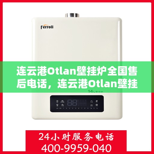 连云港Otlan壁挂炉全国售后电话，连云港Otlan壁挂炉全国售后服务热线电话公布