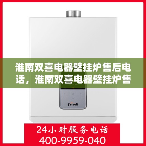 淮南双喜电器壁挂炉售后电话，淮南双喜电器壁挂炉售后服务热线及电话查询指南
