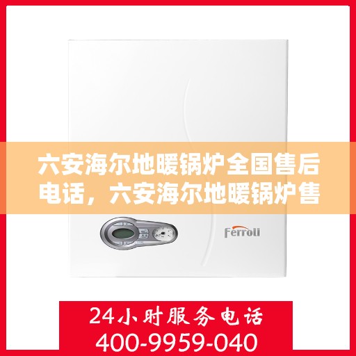 六安海尔地暖锅炉全国售后电话,六安海尔地暖锅炉售后服务热线及电话支持指南 六安海尔地暖锅炉全国售后电话,六安海尔地暖锅炉售后服务热线及电话支持指南