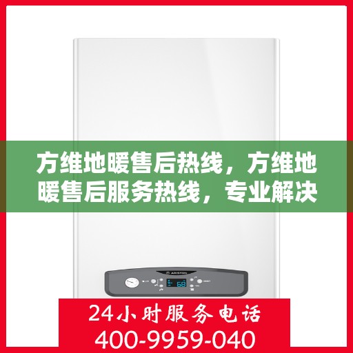 方维地暖售后热线，方维地暖售后服务热线，专业解决您的温暖问题