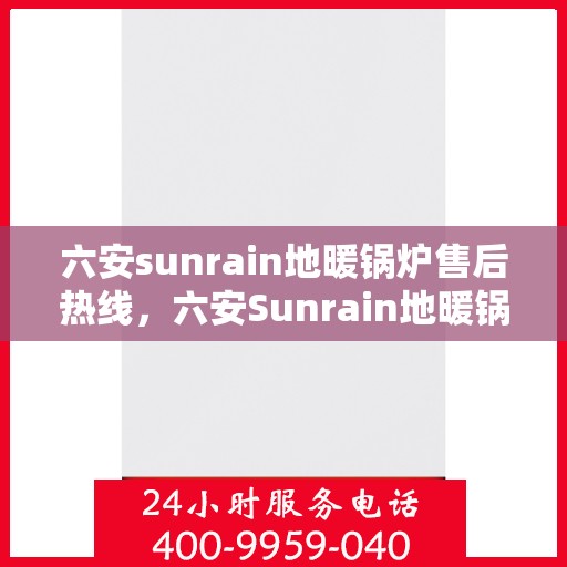 六安sunrain地暖锅炉售后热线,六安Sunrain地暖锅炉售后服务热线,专业解决您的供暖问题 六安sunrain地暖锅炉售后热线,六安Sunrain地暖锅炉售后服务热线,专业解决您的供暖问题