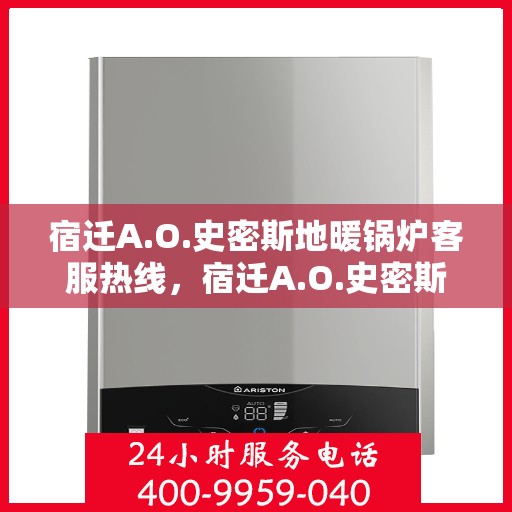 宿迁A.O.史密斯地暖锅炉客服热线，宿迁A.O.史密斯地暖锅炉客服热线，专业解答，贴心服务