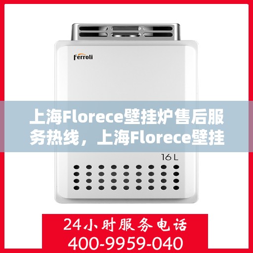 上海Florece壁挂炉售后服务热线，上海Florece壁挂炉售后服务热线，专业团队为您提供全方位维修支持服务