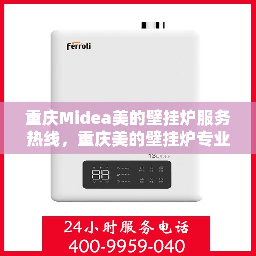 重庆Midea美的壁挂炉服务热线，重庆美的壁挂炉专业服务热线，一站式解决您的壁挂炉问题