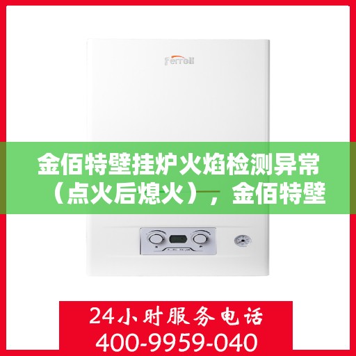 金佰特壁挂炉火焰检测异常（点火后熄火），金佰特壁挂炉火焰检测异常，点火后意外熄火故障解析
