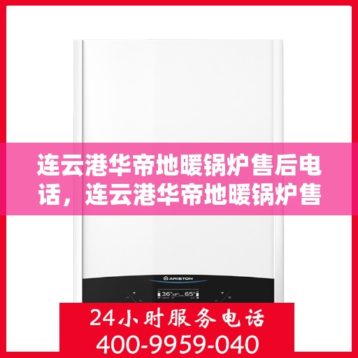 连云港华帝地暖锅炉售后电话，连云港华帝地暖锅炉售后服务热线及电话全解析