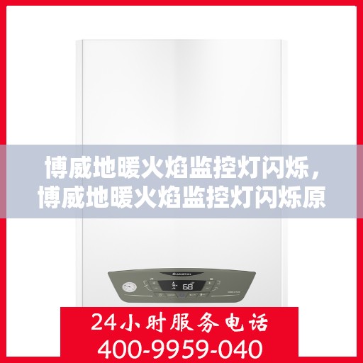 博威地暖火焰监控灯闪烁，博威地暖火焰监控灯闪烁原因解析