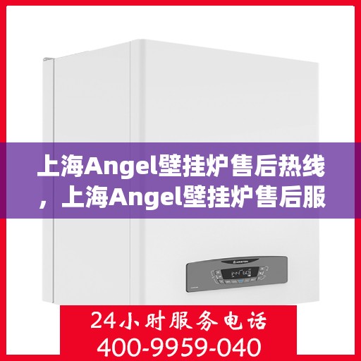 上海Angel壁挂炉售后热线，上海Angel壁挂炉售后服务热线，专业团队，贴心保障