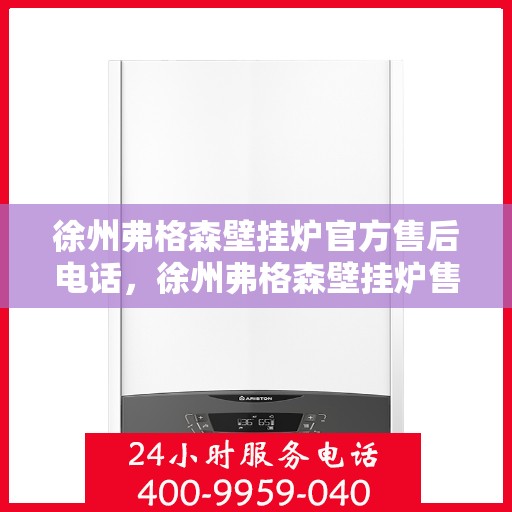 徐州弗格森壁挂炉官方售后电话，徐州弗格森壁挂炉售后服务中心联系电话