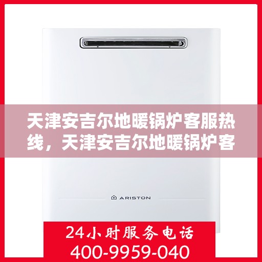 天津安吉尔地暖锅炉客服热线，天津安吉尔地暖锅炉客服热线，专业解答，温暖您的生活