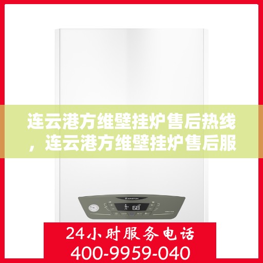 连云港方维壁挂炉售后热线,连云港方维壁挂炉售后服务热线及维修支持指南 连云港方维壁挂炉售后热线,连云港方维壁挂炉售后服务热线及维修支持指南