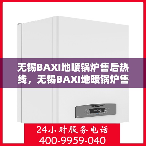 无锡BAXI地暖锅炉售后热线，无锡BAXI地暖锅炉售后服务热线及维修指南