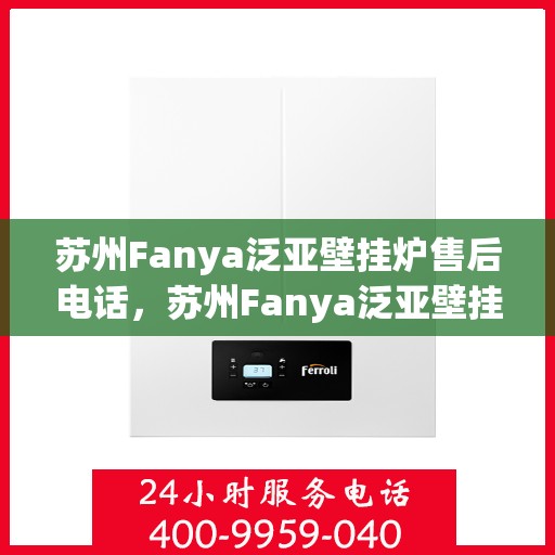 苏州Fanya泛亚壁挂炉售后电话，苏州Fanya泛亚壁挂炉售后服务热线及电话全攻略