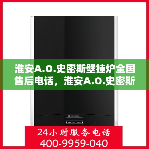 淮安A.O.史密斯壁挂炉全国售后电话,淮安A.O.史密斯壁挂炉售后电话及维修服务指南 淮安A.O.史密斯壁挂炉全国售后电话,淮安A.O.史密斯壁挂炉售后电话及维修服务指南