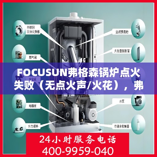 FOCUSUN弗格森锅炉点火失败（无点火声/火花），弗格森锅炉点火失败，无声响/火花不出现，问题解析与解决方案