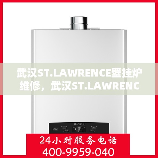 武汉ST.LAWRENCE壁挂炉维修，武汉ST.LAWRENCE壁挂炉专业维修与保养服务